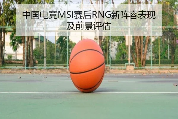 中国电竞MSI赛后RNG新阵容表现及前景评估 - XINGCAI
